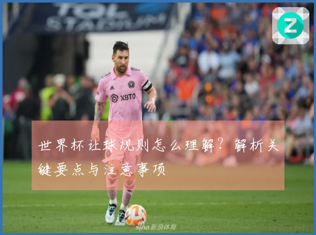 世界杯让球规则怎么理解?解析关键要点与注意事项
