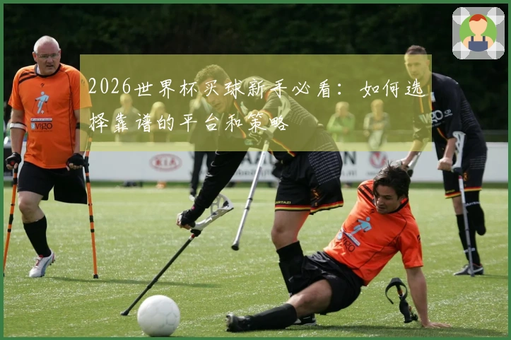 2026世界杯买球新手必看：如何选择靠谱的平台和策略