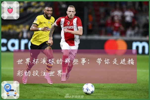 世界杯滚球的那些事：带你走进精彩的投注世界