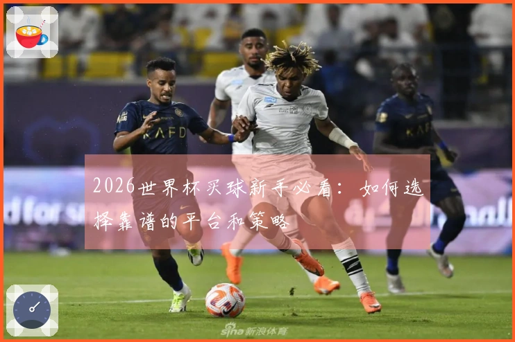 2026世界杯买球新手必看：如何选择靠谱的平台和策略