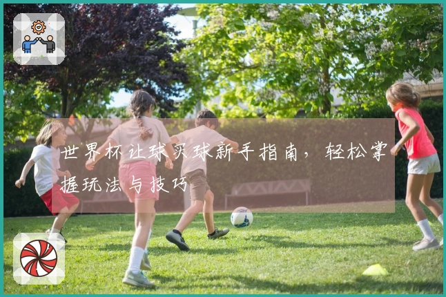世界杯让球买球新手指南,轻松掌握玩法与技巧