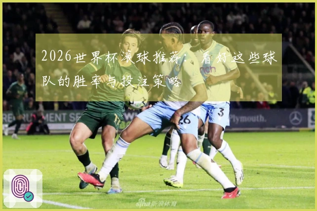 2026世界杯滚球推荐：看好这些球队的胜率与投注策略