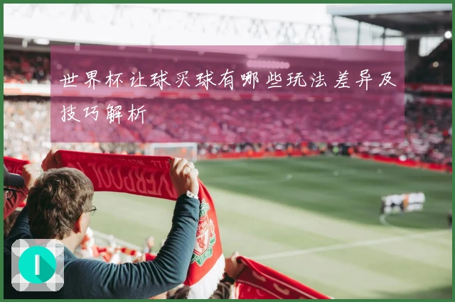 世界杯让球买球有哪些玩法差异及技巧解析