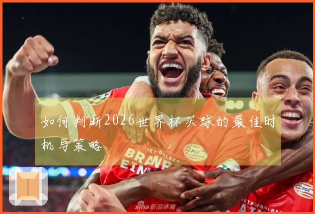 如何判断2026世界杯买球的最佳时机与策略